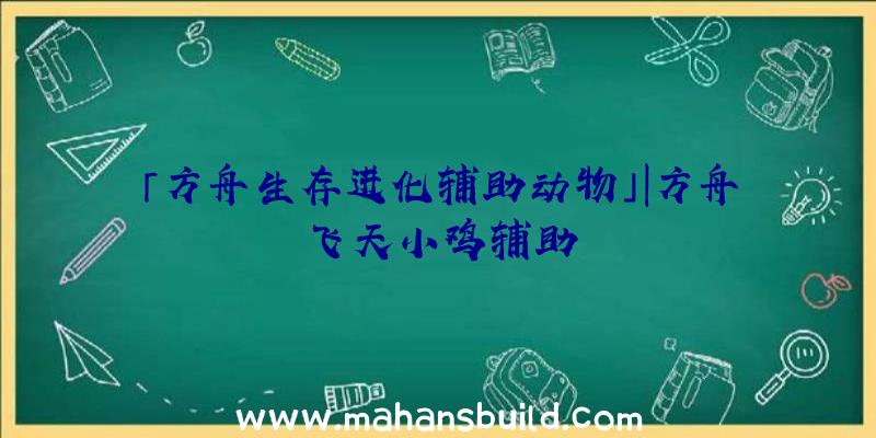 「方舟生存进化辅助动物」|方舟飞天小鸡辅助